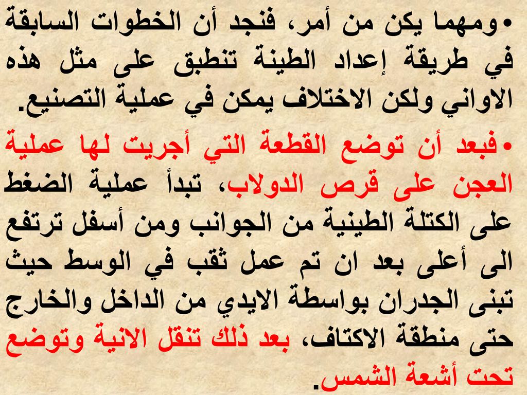 ومهما يكن من أمر، فنجد أن الخطوات السابقة في طريقة إعداد الطينة تنطبق على مثل هذه الاواني ولكن الاختلاف يمكن في عملية التصنيع.