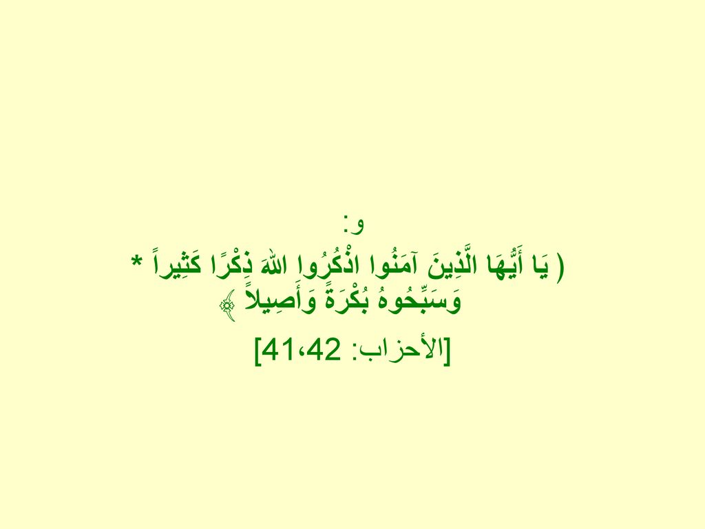و: ﴿ يَا أَيُّهَا الَّذِينَ آمَنُوا اذْكُرُوا اللهَ ذِكْرًا كَثِيراً * وَسَبِّحُوهُ بُكْرَةً وَأَصِيلاً ﴾