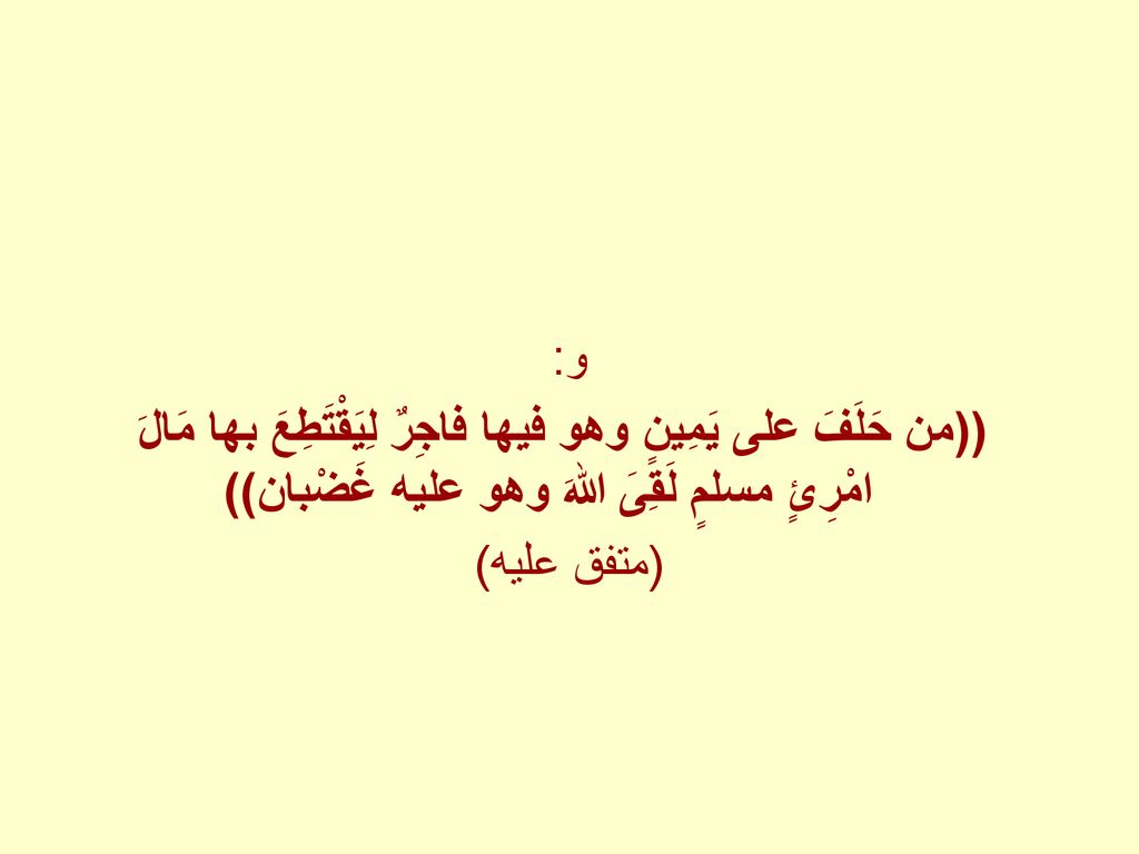 و: ((من حَلَفَ على يَمِينٍ وهو فيها فاجِرٌ لِيَقْتَطِعَ بها مَالَ امْرِئٍ مسلمٍ لَقِىَ اللهَ وهو عليه غَضْبان))
