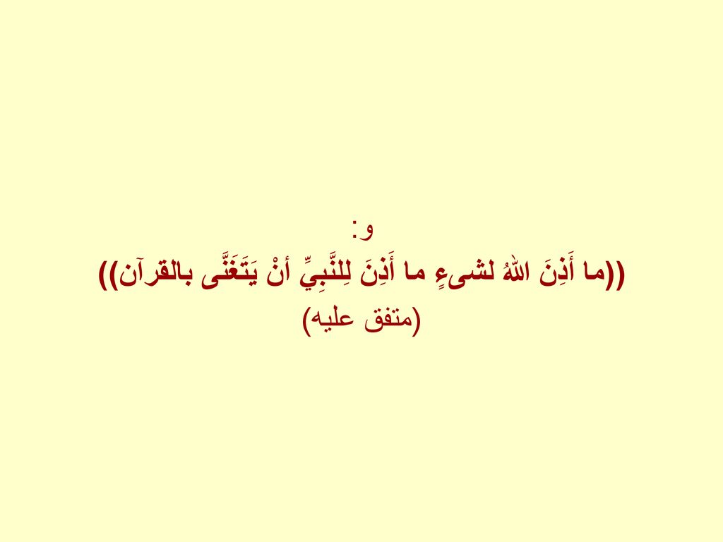 ((ما أَذِنَ اللهُ لشىءٍ ما أَذِنَ لِلنَّبِيِّ أنْ يَتَغَنَّى بالقرآن))