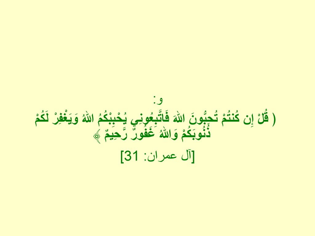 و: ﴿ قُلْ إِن كُنتُمْ تُحِبُّونَ اللهَ فَاتَّبِعُونِي يُحْبِبْكُمُ اللهُ وَيَغْفِرْ لَكُمْ ذُنُوبَكُمْ وَاللهُ غَفُورٌ رَّحِيمٌ ﴾