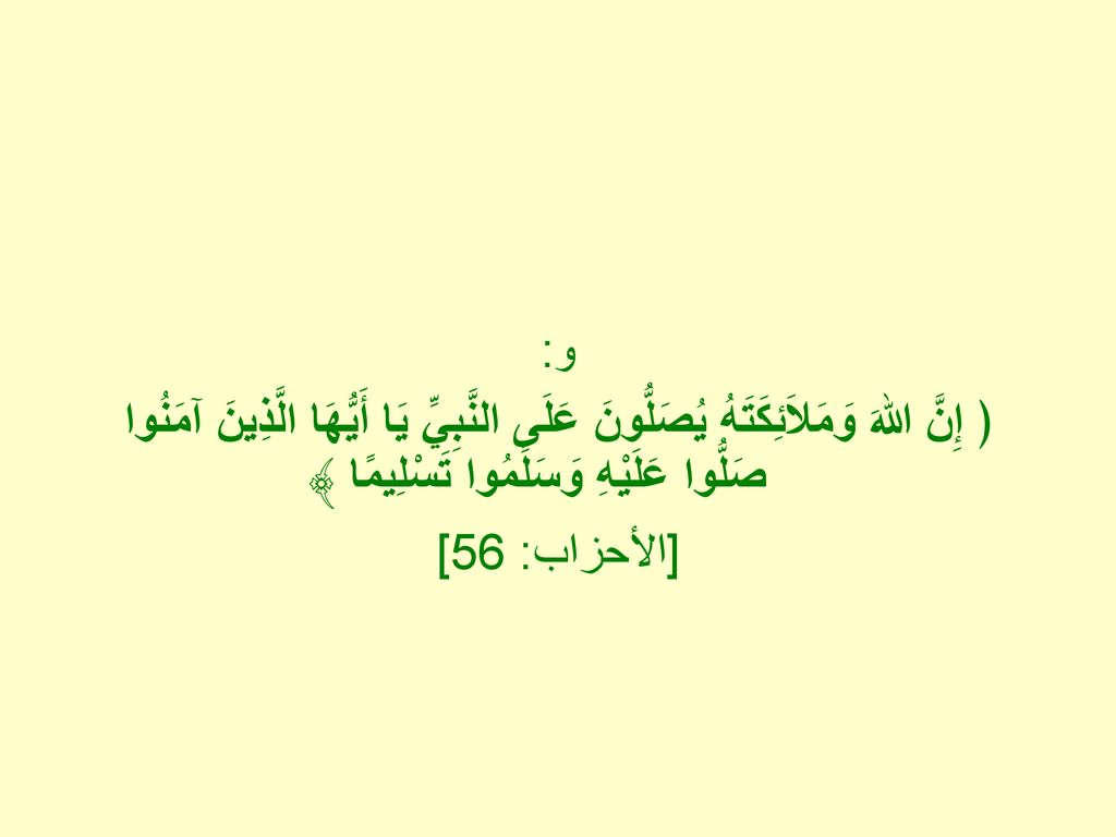 و: ﴿ إِنَّ اللهَ وَمَلاَئِكَتَهُ يُصَلُّونَ عَلَى النَّبِيِّ يَا أَيُّهَا الَّذِينَ آمَنُوا صَلُّوا عَلَيْهِ وَسَلِّمُوا تَسْلِيمًا ﴾