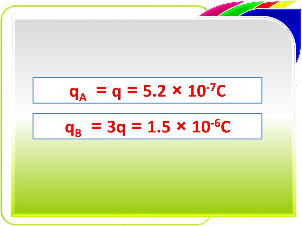 10-7C × 5.2 = q = qA 10-6C × 1.5 = 3q = qB