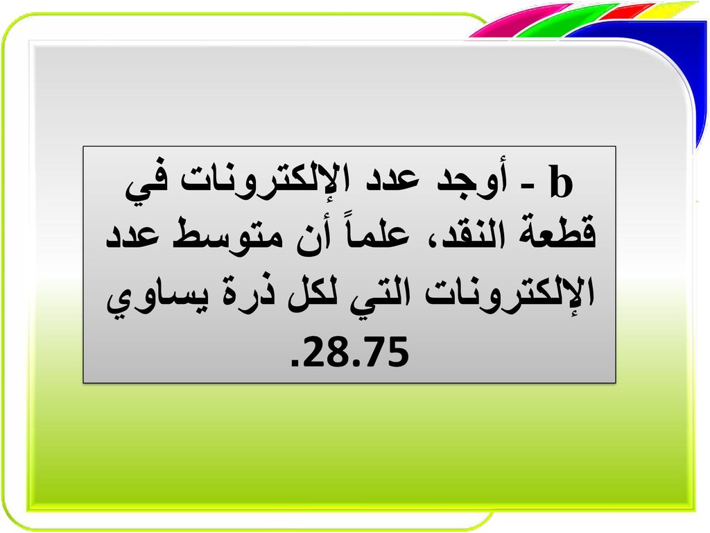 b - أوجد عدد الإلكترونات في قطعة النقد، علماً أن متوسط عدد الإلكترونات التي لكل ذرة يساوي