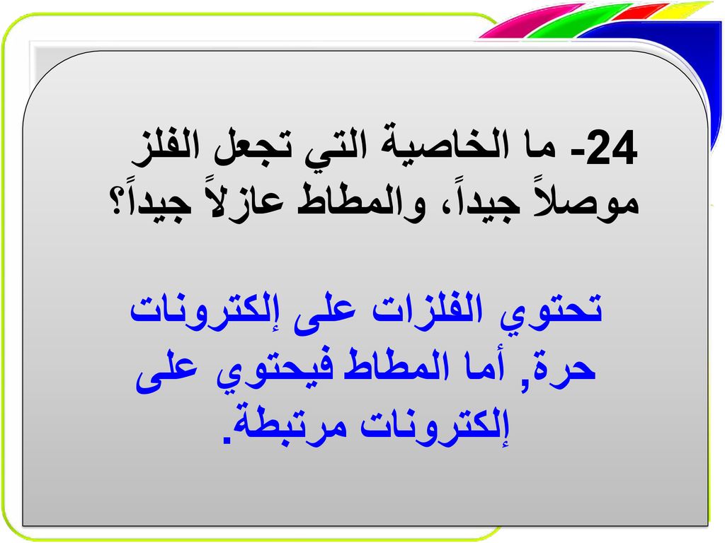 24- ما الخاصية التي تجعل الفلز موصلاً جيداً، والمطاط عازلاً جيداً؟