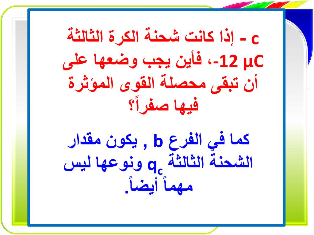 كما في الفرع b , يكون مقدار الشحنة الثالثة qc ونوعها ليس مهماً أيضاً.