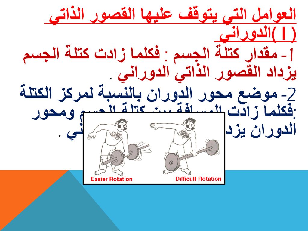 العوامل التي يتوقف عليها القصور الذاتي الدوراني ( I ) 1- مقدار كتلة الجسم : فكلما زادت كتلة الجسم يزداد القصور الذاتي الدوراني .