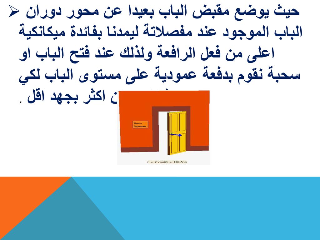 حيث يوضع مقبض الباب بعيدا عن محور دوران الباب الموجود عند مفصلاتة ليمدنا بفائدة ميكانكية اعلى من فعل الرافعة ولذلك عند فتح الباب او سحبة نقوم بدفعة عمودية على مستوى الباب لكي يعطينا دوران اكثر بجهد اقل .