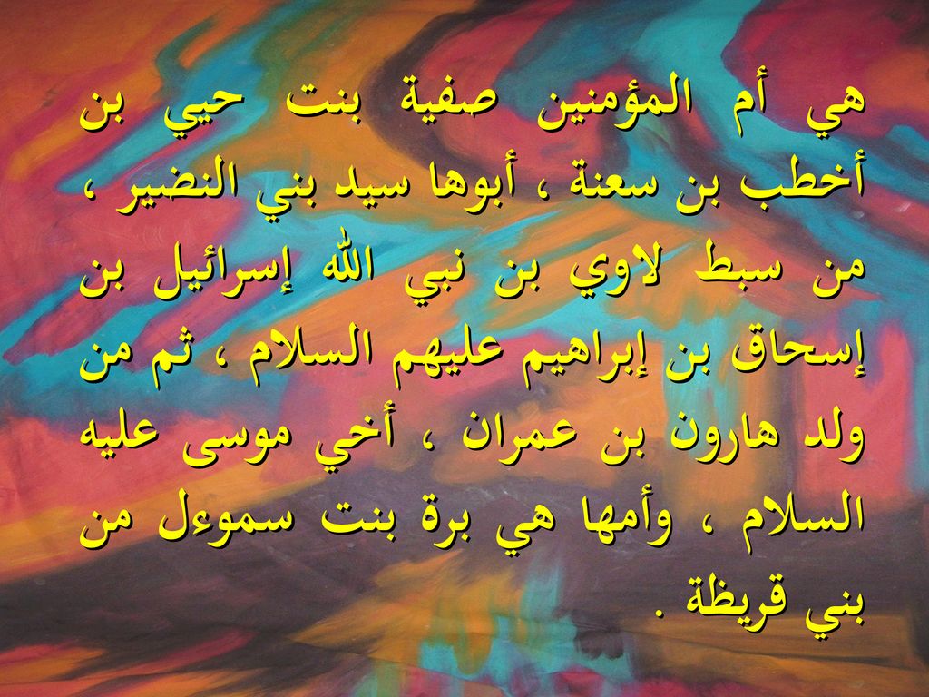 هي أم المؤمنين صفية بنت حيي بن أخطب بن سعنة ، أبوها سيد بني النضير ، من سبط لاوي بن نبي الله إسرائيل بن إسحاق بن إبراهيم عليهم السلام ، ثم من ولد هارون بن عمران ، أخي موسى عليه السلام ، وأمها هي برة بنت سموءل من بني قريظة .