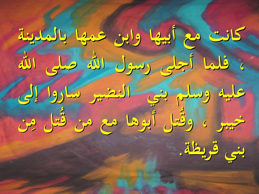 كانت مع أبيها وابن عمها بالمدينة ، فلما أجلى رسول الله صلى الله عليه وسلم بني النضير ساروا إلى خيبر ، وقُتل أبوها مع من قُتل مِن بني قريظة.