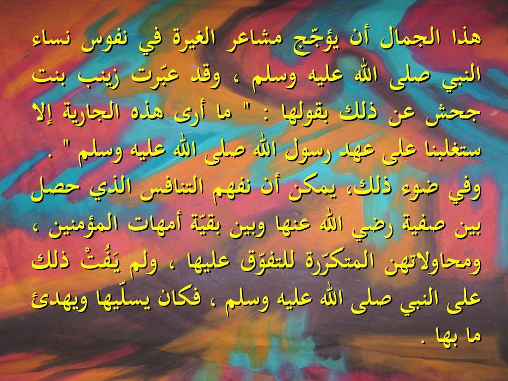 هذا الجمال أن يؤجّج مشاعر الغيرة في نفوس نساء النبي صلى الله عليه وسلم ، وقد عبّرت زينب بنت جحش عن ذلك بقولها : ما أرى هذه الجارية إلا ستغلبنا على عهد رسول الله صلى الله عليه وسلم .