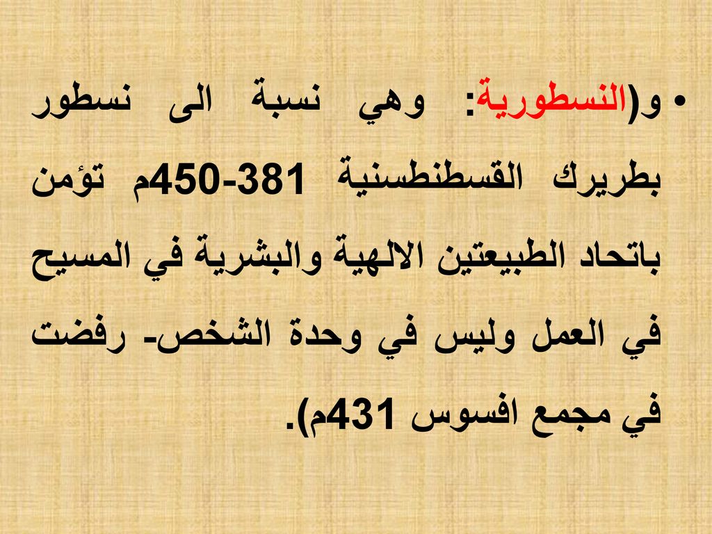 و(النسطورية: وهي نسبة الى نسطور بطريرك القسطنطسنية م تؤمن باتحاد الطبيعتين الالهية والبشرية في المسيح في العمل وليس في وحدة الشخص- رفضت في مجمع افسوس 431م).