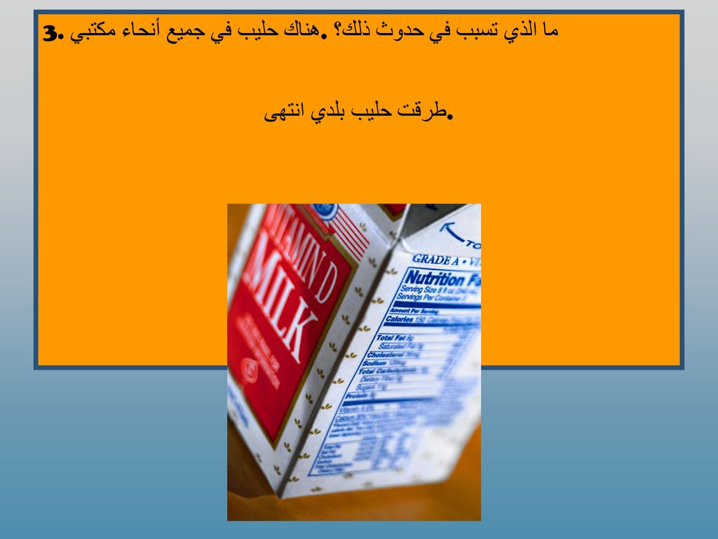 3. هناك حليب في جميع أنحاء مكتبي. ما الذي تسبب في حدوث ذلك؟