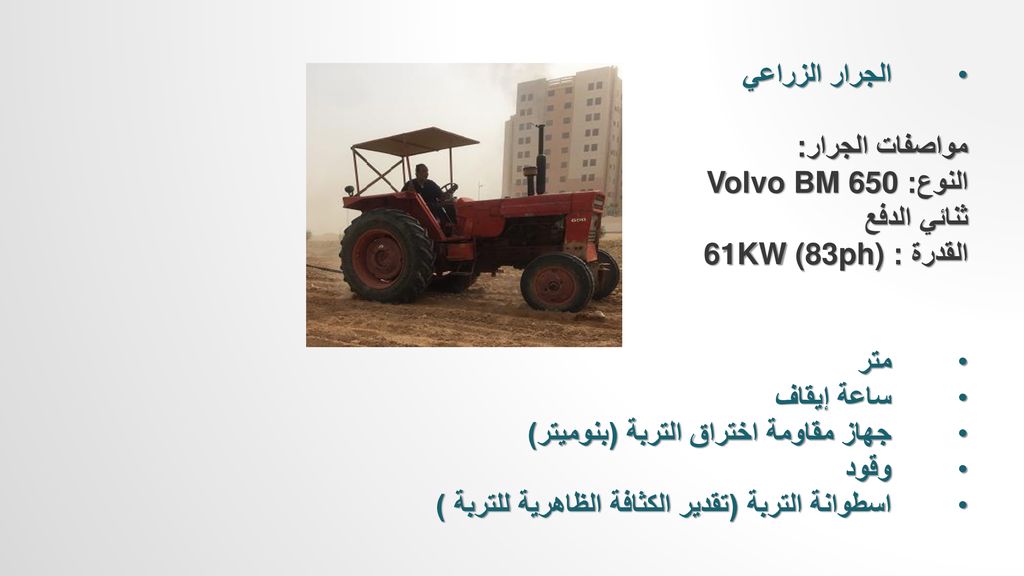الجرار الزراعي مواصفات الجرار: النوع: Volvo BM 650. ثنائي الدفع. القدرة : 61KW (83ph) متر. ساعة إيقاف.