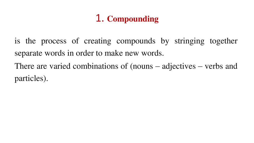 1. Compounding is the process of creating compounds by stringing together separate words in order to make new words.