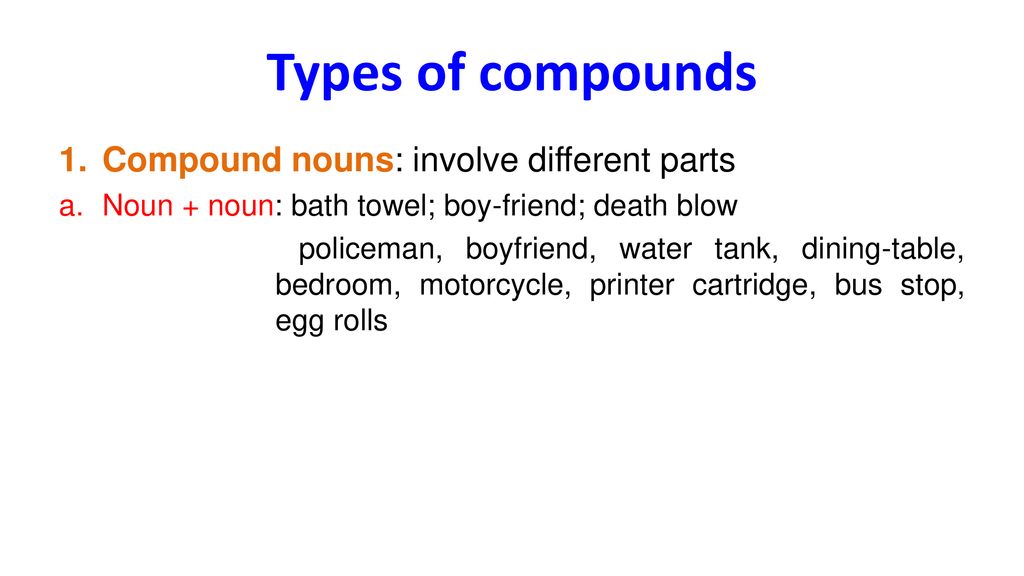 Types of compounds Compound nouns: involve different parts