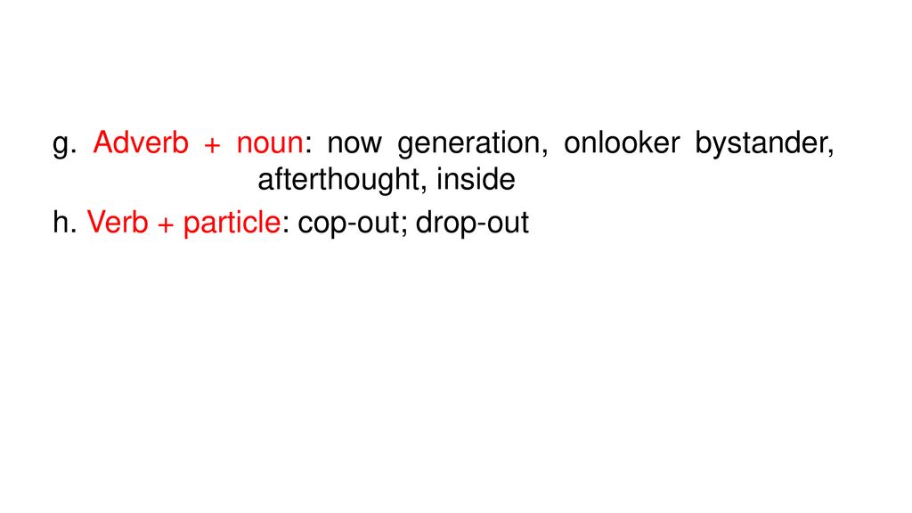 g. Adverb + noun: now generation, onlooker bystander, afterthought, inside h.