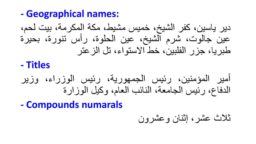 - Geographical names: دیر یاسین، كفر الشیخ، خمیس مشیط، مكة المكرمة، بیت لحم، عین جالوت، شرم الشیخ، عین الحلوة، رأس تنورة، بحیرة طبریا، جزر الفلبین، خط الاستواء، تل الزعتر - Titles أمیر المؤمنین، رئیس الجمھوریة، رئیس الوزراء، وزیر الدفاع، رئيس الجامعة، النائب العام، وكیل الوزارة - Compounds numarals ثلاث عشر، إثنان وعشرون