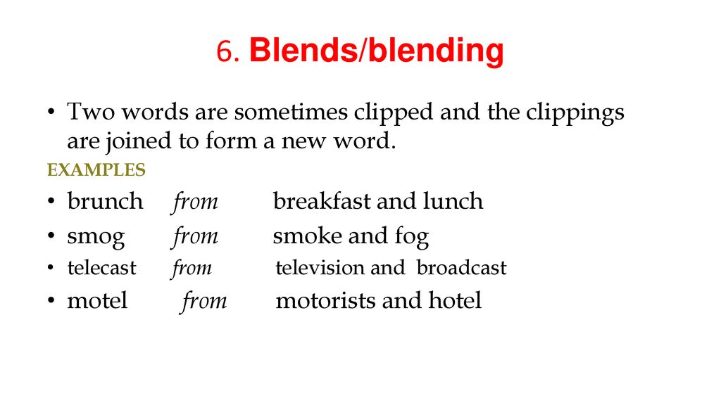 6. Blends/blending Two words are sometimes clipped and the clippings are joined to form a new word.
