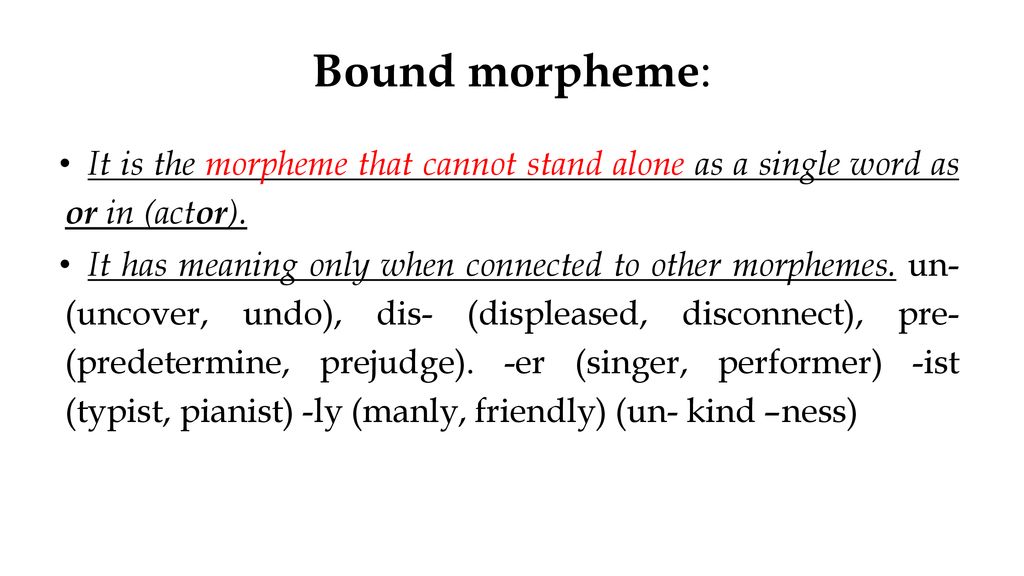 Bound morpheme: It is the morpheme that cannot stand alone as a single word as or in (actor).