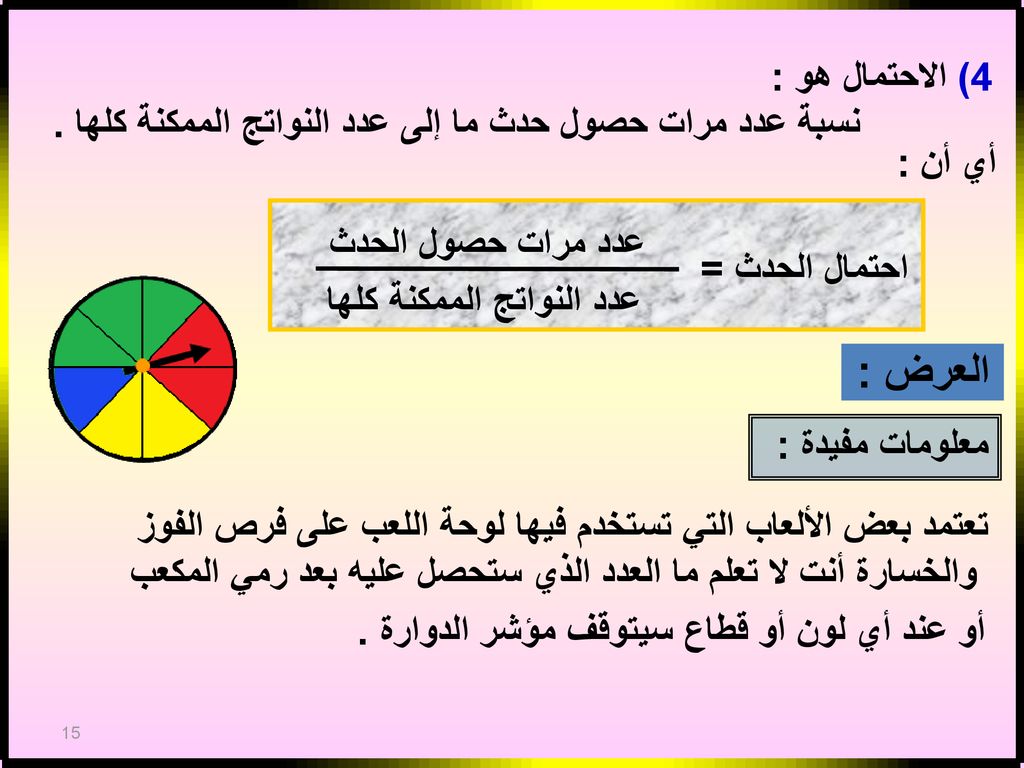 4) الاحتمال هو : نسبة عدد مرات حصول حدث ما إلى عدد النواتج الممكنة كلها . أي أن : احتمال الحدث = عدد مرات حصول الحدث.