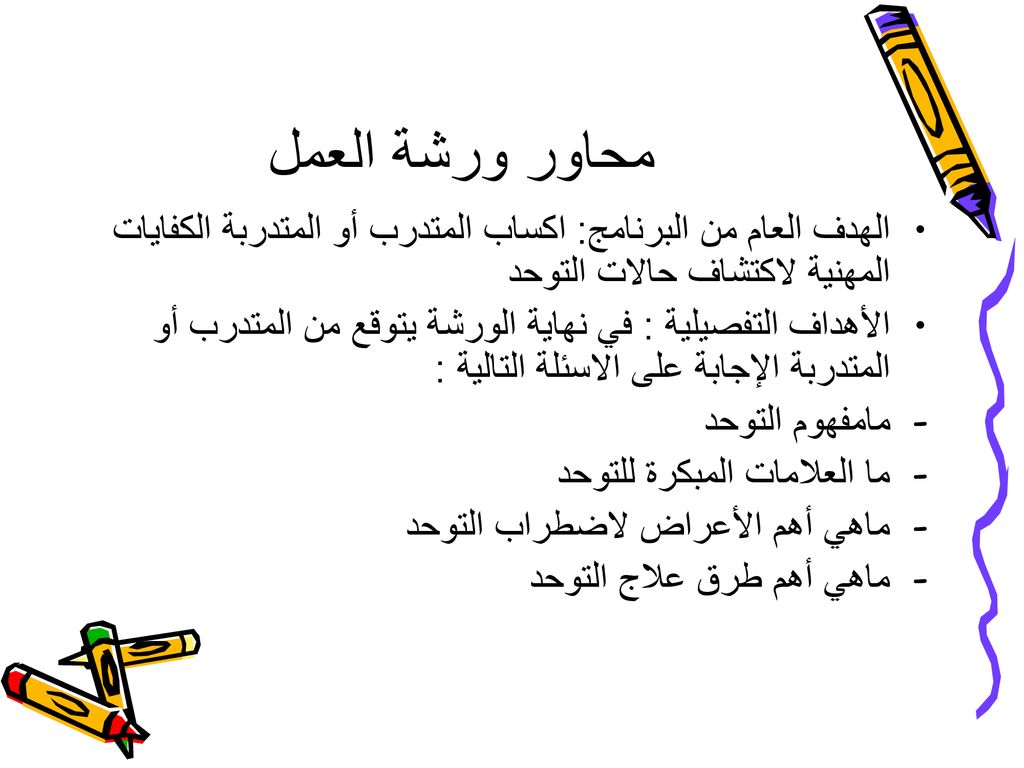 محاور ورشة العمل الهدف العام من البرنامج: اكساب المتدرب أو المتدربة الكفايات المهنية لاكتشاف حالات التوحد.