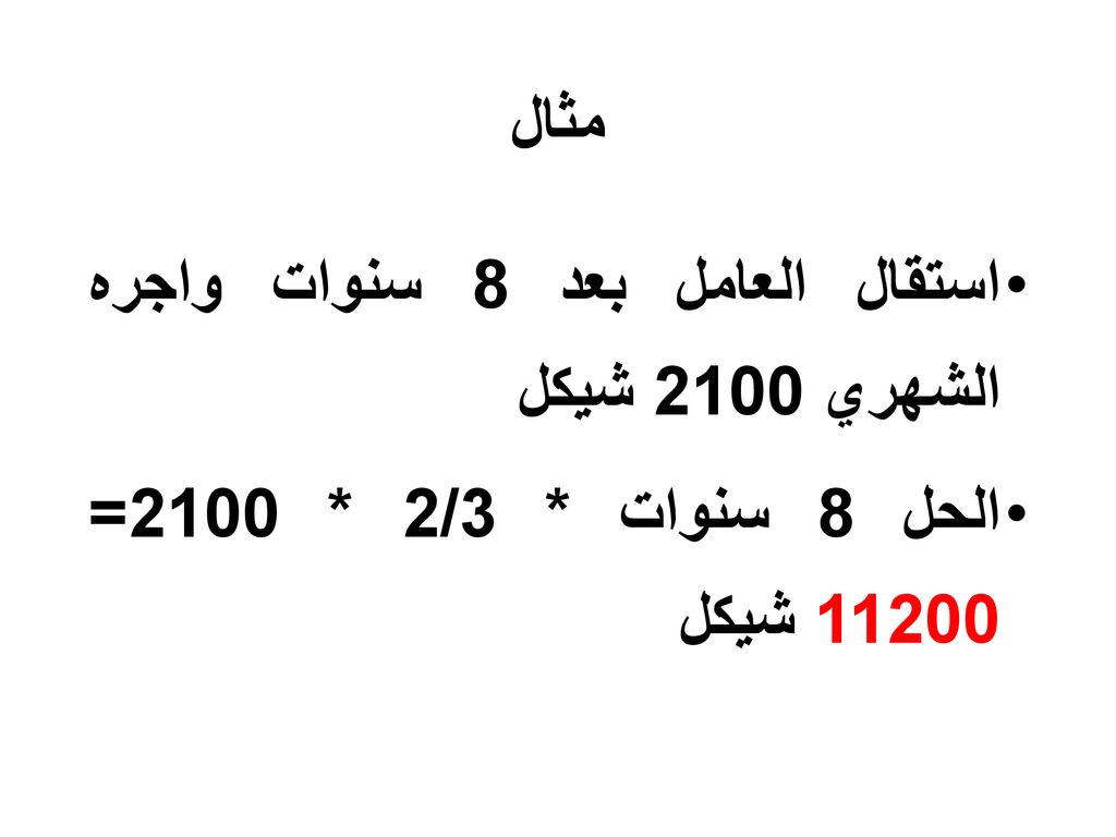 مثال استقال العامل بعد 8 سنوات واجره الشهري 2100 شيكل الحل 8 سنوات * 2/3 * 2100= شيكل