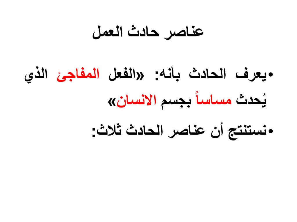 عناصر حادث العمل يعرف الحادث بأنه: «الفعل المفاجئ الذي يُحدث مساساً بجسم الانسان» نستنتج أن عناصر الحادث ثلاث: