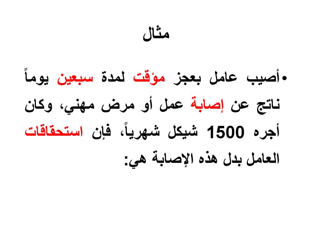 مثال أصيب عامل بعجز مؤقت لمدة سبعين يوماً ناتج عن إصابة عمل أو مرض مهني، وكان أجره 1500 شيكل شهرياً، فإن استحقاقات العامل بدل هذه الإصابة هي: