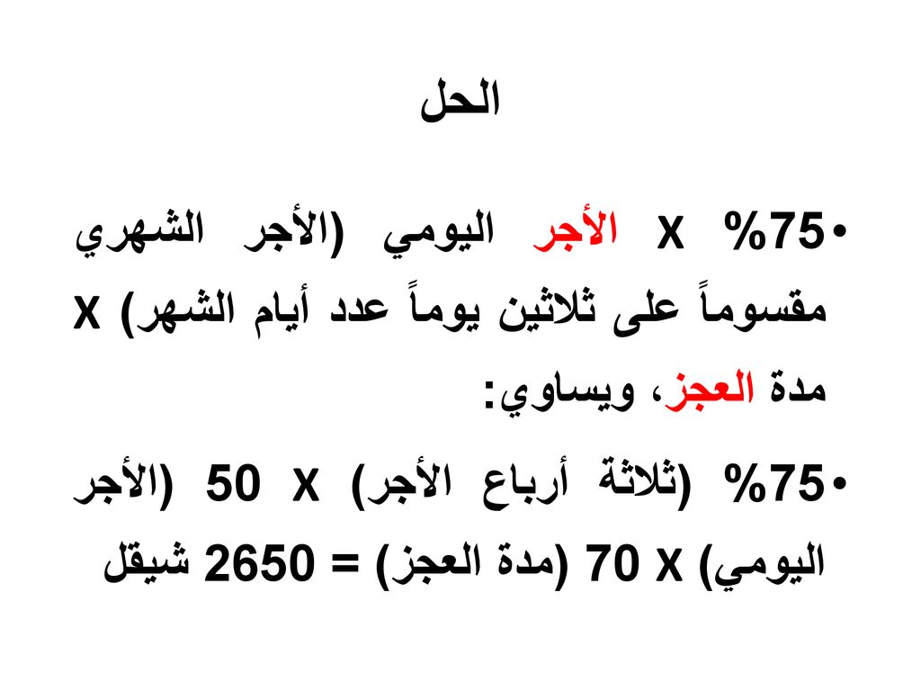 الحل 75% X الأجر اليومي (الأجر الشهري مقسوماً على ثلاثين يوماً عدد أيام الشهر) X مدة العجز، ويساوي: