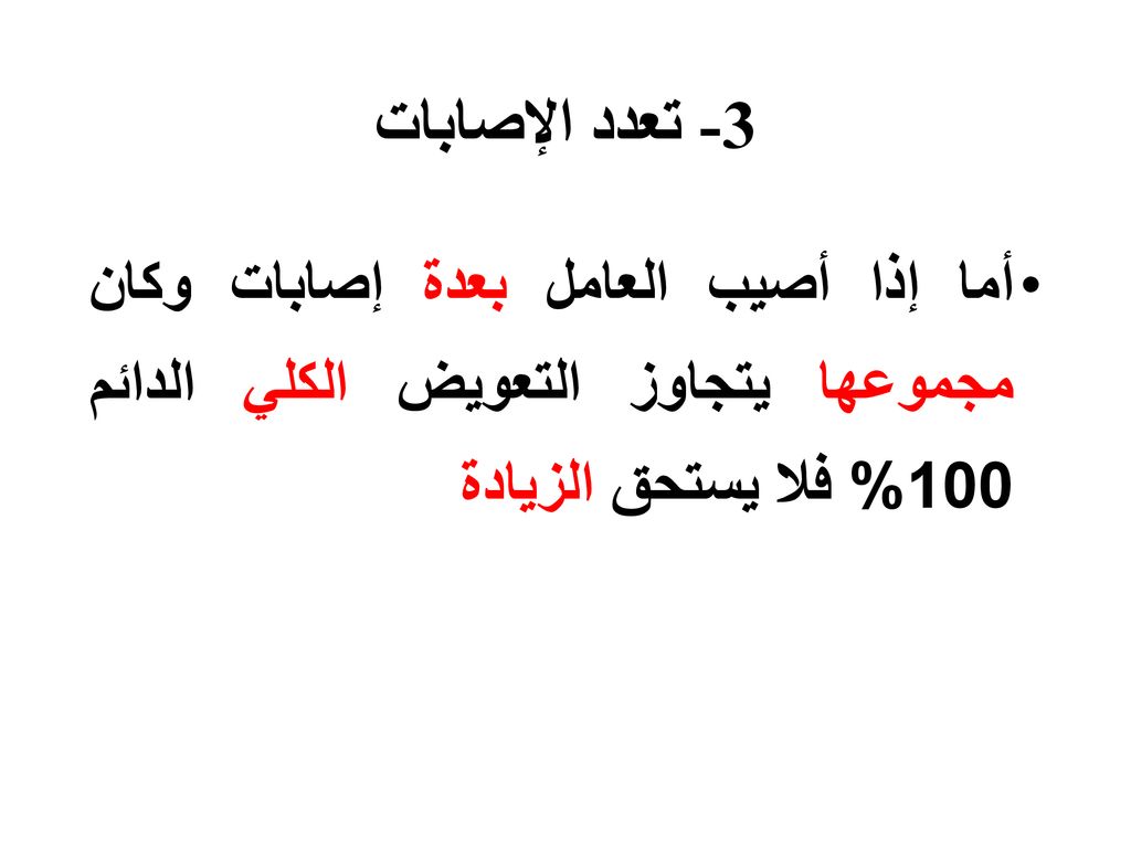 3- تعدد الإصابات أما إذا أصيب العامل بعدة إصابات وكان مجموعها يتجاوز التعويض الكلي الدائم 100% فلا يستحق الزيادة.
