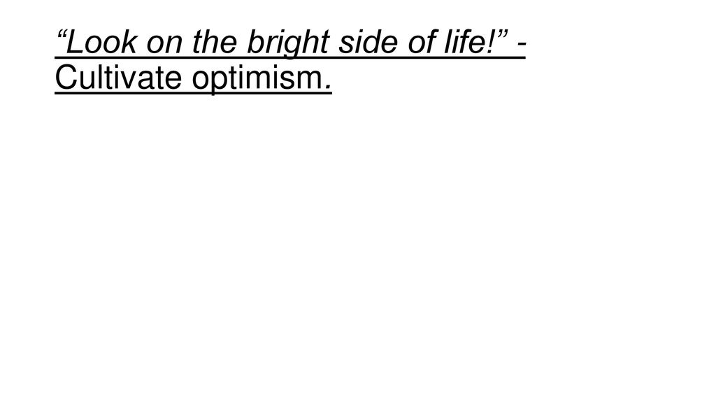 Look on the bright side of life! - Cultivate optimism.