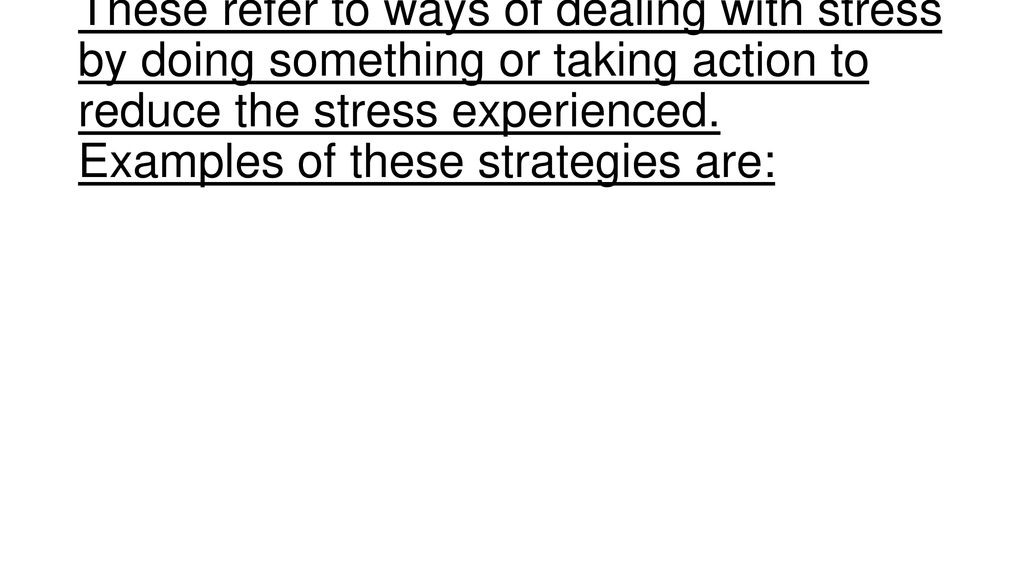 These refer to ways of dealing with stress by doing something or taking action to reduce the stress experienced.