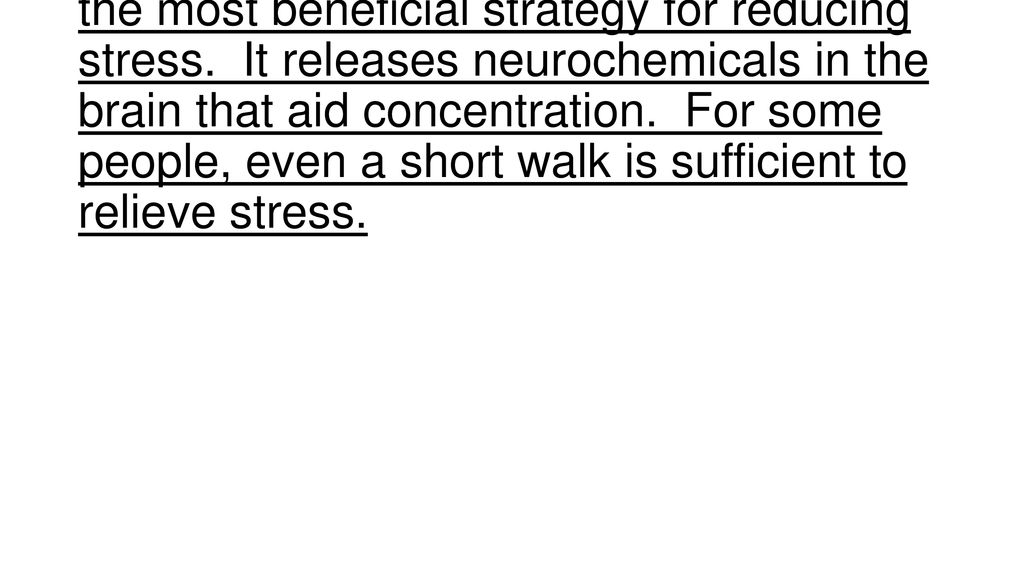 Physical exercise – aerobic exercise is the most beneficial strategy for reducing stress.