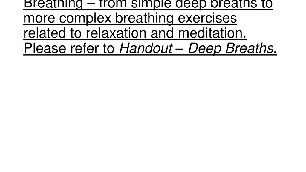 Breathing – from simple deep breaths to more complex breathing exercises related to relaxation and meditation.