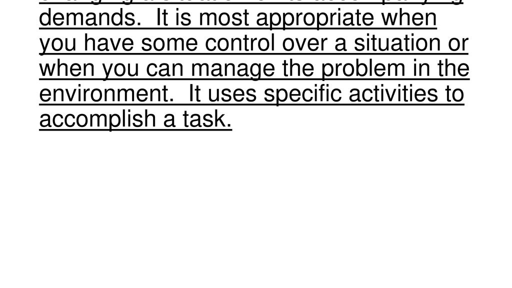 Problem-Focused Coping is aimed at changing a situation or its accompanying demands.
